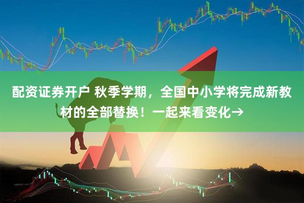 配资证券开户 秋季学期，全国中小学将完成新教材的全部替换！一起来看变化→