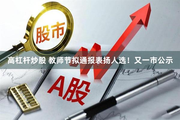 高杠杆炒股 教师节拟通报表扬人选！又一市公示