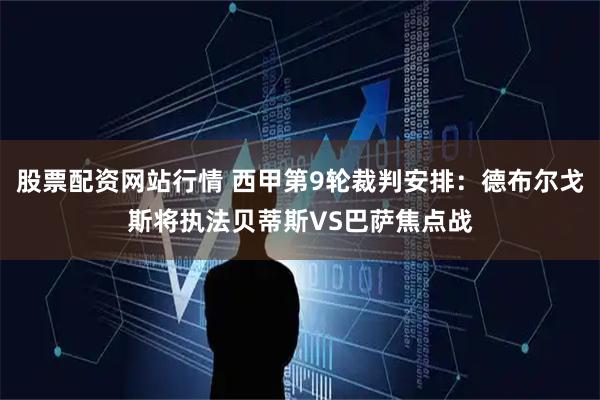 股票配资网站行情 西甲第9轮裁判安排：德布尔戈斯将执法贝蒂斯VS巴萨焦点战